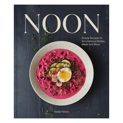 "Noon: Simple Recipes for Scrumptious Midday Meals and More" - "" ("Peters Meike")(Pevná vazba)