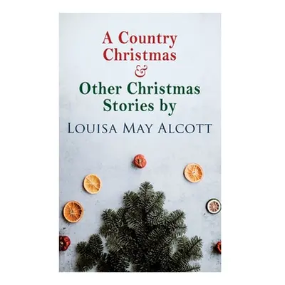 "A Country Christmas & Other Christmas Stories by Louisa May Alcott: Christmas Classic" - "" ("A