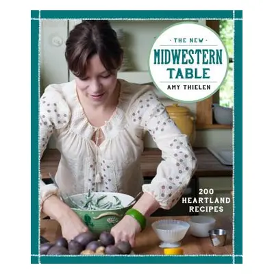 "The New Midwestern Table: 200 Heartland Recipes" - "" ("Thielen Amy")(Pevná vazba)