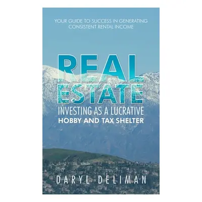 "Real Estate Investing as a Lucrative Hobby and Tax Shelter: Your Guide to Success in Generating