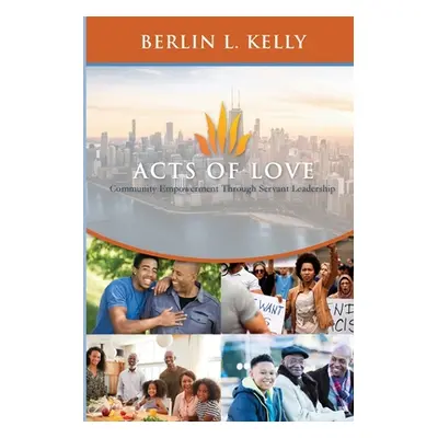 "Acts of Love: Community Empowerment through Servant Leadership" - "" ("Kelly Berlin L.")(Paperb