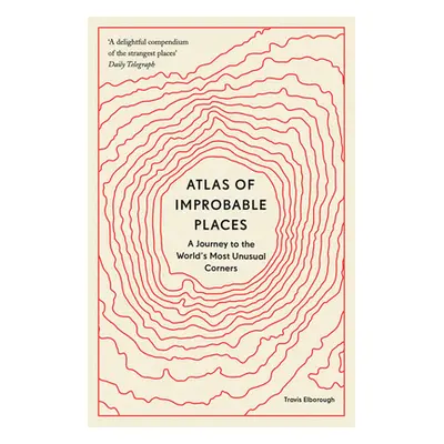 "Atlas of Improbable Places: A Journey to the World's Most Unusual Corners" - "" ("Elborough Tra