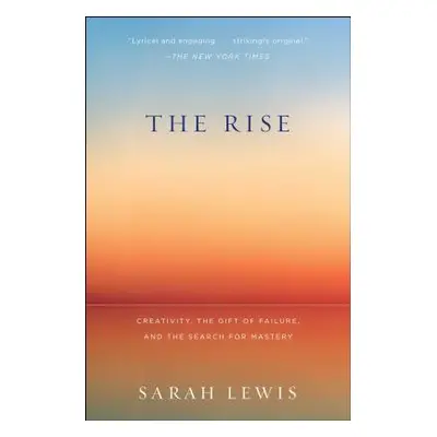 "The Rise: Creativity, the Gift of Failure, and the Search for Mastery" - "" ("Lewis Sarah")(Pap