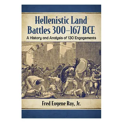 "Hellenistic Land Battles 300-167 Bce: A History and Analysis of 130 Engagements" - "" ("Ray Fre