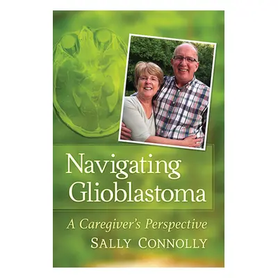 "Navigating Glioblastoma: A Caregiver's Perspective" - "" ("Connolly Sally")(Paperback)