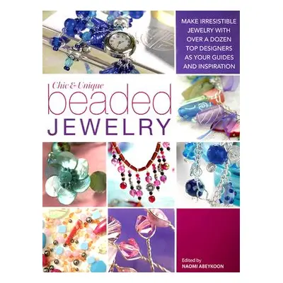 "Chic and Unique Beaded Jewelry: Make Irresistible Jewelry with a Dozen Top Deigners as Your Gui