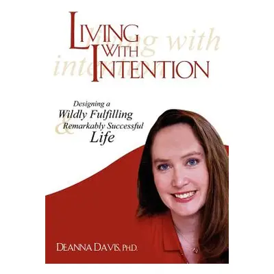 "Living With Intention: Designing a Wildly Fulfilling & Remarkably Successful Life" - "" ("Davis