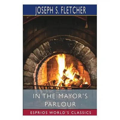 "In the Mayor's Parlour (Esprios Classics)" - "" ("Fletcher Joseph S.")(Paperback)