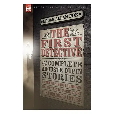 "The First Detective: The Complete Auguste Dupin Stories-The Murders in the Rue Morgue, the Myst