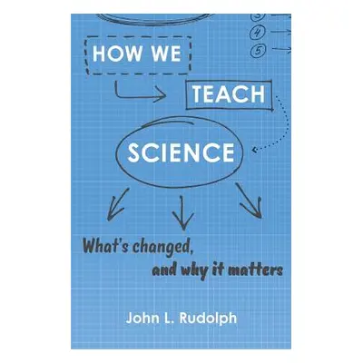 "How We Teach Science: What's Changed, and Why It Matters" - "" ("Rudolph John L.")(Pevná vazba)