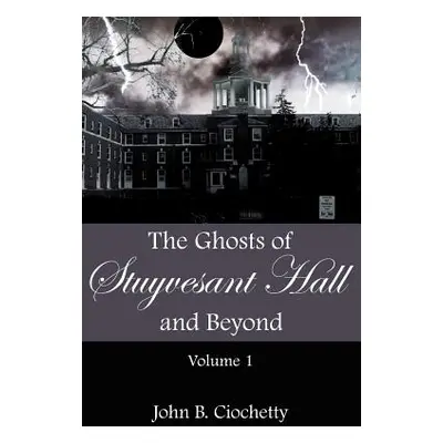 "The Ghosts of Stuyvesant Hall and Beyond: Volume 1" - "" ("Ciochetty John B.")(Paperback)