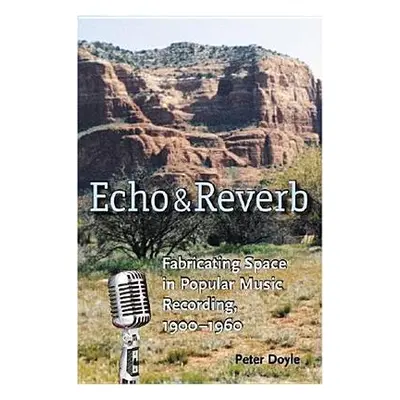 "Echo and Reverb: Fabricating Space in Popular Music Recording, 1900-1960" - "" ("Doyle Peter")(