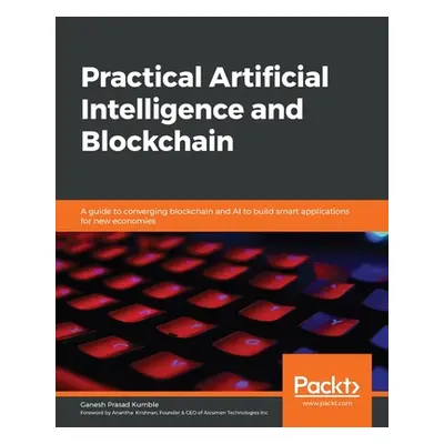 "Practical Artificial Intelligence and Blockchain: A guide to converging blockchain and AI to bu