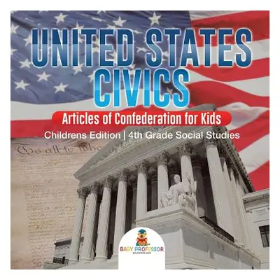 "United States Civics - Articles of Confederation for Kids - Children's Edition - 4th Grade Soci