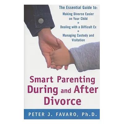 "Smart Parenting During and After Divorce: The Essential Guide to Making Divorce Easier on Your 