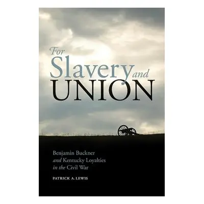 "For Slavery and Union: Benjamin Buckner and Kentucky Loyalties in the Civil War" - "" ("Lewis P