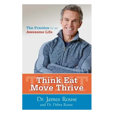 "Think Eat Move Thrive: The Practice for an Awesome Life" - "" ("Rouse James")(Paperback)