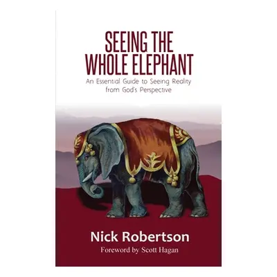 "Seeing the Whole Elephant: An Essential Guide to Viewing Reality from God's Perspective" - "" (