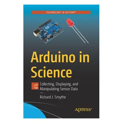 "Arduino in Science: Collecting, Displaying, and Manipulating Sensor Data" - "" ("Smythe Richard