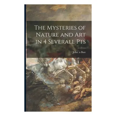 "The Mysteries of Nature and Art in 4 Severall Pts" - "" ("Bate John N. 86868359")(Paperback)