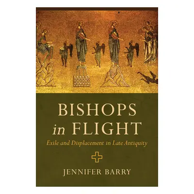 "Bishops in Flight: Exile and Displacement in Late Antiquity" - "" ("Barry Jennifer")(Paperback)