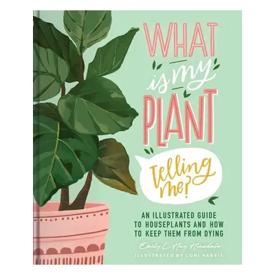 "What Is My Plant Telling Me?: An Illustrated Guide to Houseplants and How to Keep Them Alive" -