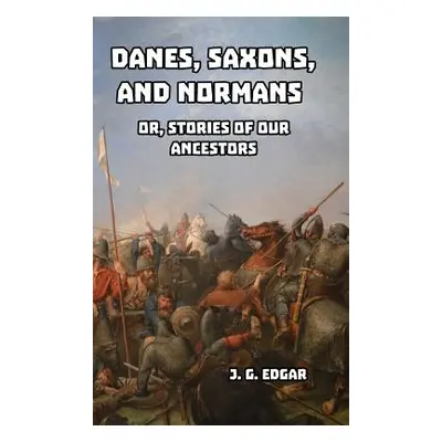 "Danes, Saxons, and Normans: or, Stories of Our Ancestors" - "" ("Edgar J. G.")(Pevná vazba)