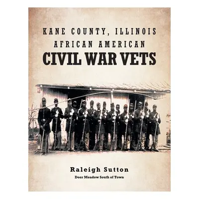 "Kane County, Illinois African American Civil War Vets" - "" ("Sutton Raleigh")(Paperback)