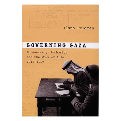 "Governing Gaza: Bureaucracy, Authority, and the Work of Rule, 1917-1967" - "" ("Feldman Ilana")