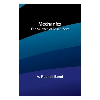 "Mechanics: The Science of Machinery" - "" ("Russell Bond A.")(Paperback)