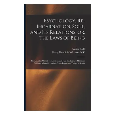 "Psychology, Re-incarnation, Soul, and Its Relations, or, The Laws of Being: Showing the Occult 