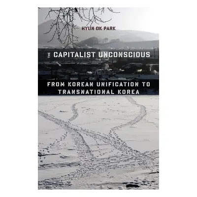 "The Capitalist Unconscious: From Korean Unification to Transnational Korea" - "" ("Park Hyun Ok