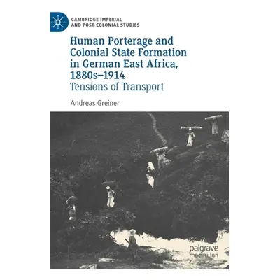 "Human Porterage and Colonial State Formation in German East Africa, 1880s-1914: Tensions of Tra