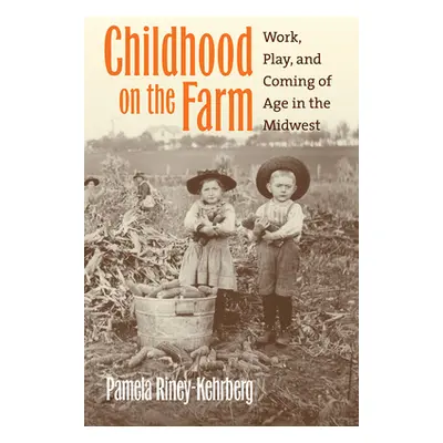 "Childhood on the Farm: Work, Play, and Coming of Age in the Midwest" - "" ("Riney-Kehrberg Pame