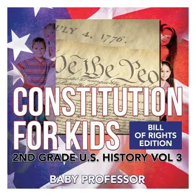 "Constitution for Kids - Bill Of Rights Edition - 2nd Grade U.S. History Vol 3" - "" ("Baby Prof