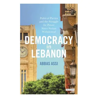 "Democracy in Lebanon: Political Parties and the Struggle for Power Since Syrian Withdrawal" - "