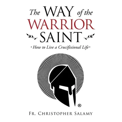 "The Way of the Warrior Saint: How to Live a Crucifixional Life" - "" ("Salamy Christopher")(Pap