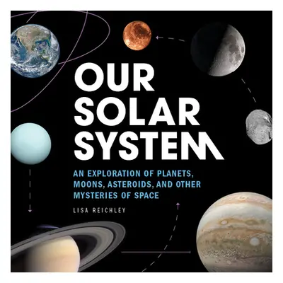 "Our Solar System: An Exploration of Planets, Moons, Asteroids, and Other Mysteries of Space" - 