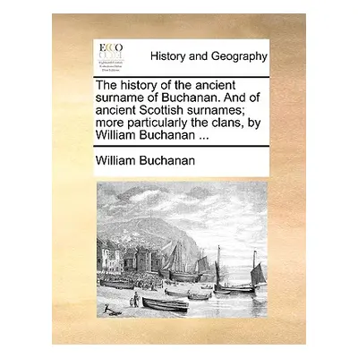 "The History of the Ancient Surname of Buchanan. and of Ancient Scottish Surnames; More Particul