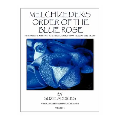 "Melchizedek's Order of the Blue Rose: Meditations, Mantras and Visualizations for Healing the H