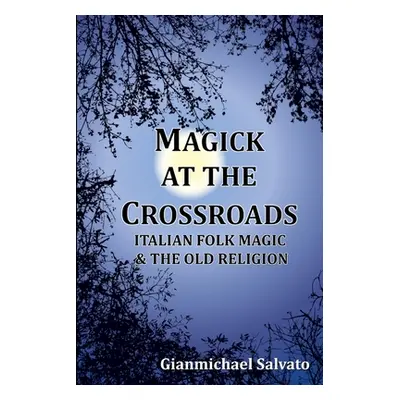 "Magick at the Crossroads: Italian Folk Magic & the Old Religion" - "" ("Salvato Gianmichael")(P