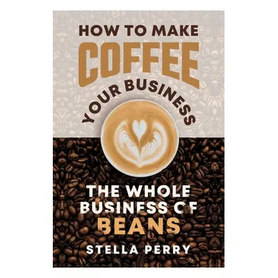 "The Whole Business of Beans: How to Make Coffee Your Business" - "" ("Perry Stella")(Paperback)