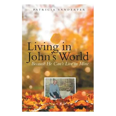 "Living in John's World: Because He Can't Live in Mine" - "" ("Sanderfer Patricia")(Paperback)