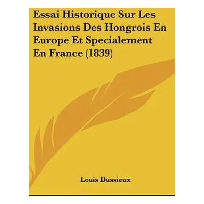 "Essai Historique Sur Les Invasions Des Hongrois En Europe Et Specialement En France (1839)" - "