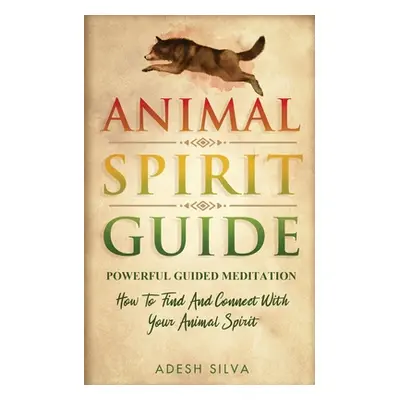 "Animal Spirit Guide: Powerful Guided Meditation To Find And Connect With Your Animal Spirit: Po