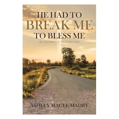 "He Had to Break Me to Bless Me: My Journey of Restoration" - "" ("Magee Madry Ashley")(Paperbac