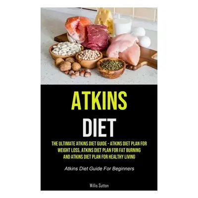 "Atkins Diet: The Ultimate Atkins Diet Guide - Atkins Diet Plan For Weight Loss, Atkins Diet Pla