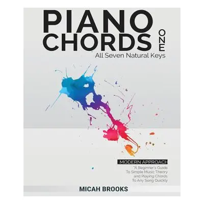 "Piano Chords One: A Beginner's Guide To Simple Music Theory and Playing Chords To Any Song Quic