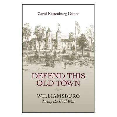 "Defend This Old Town: Williamsburg During the Civil War" - "" ("Dubbs Carol Kettenburg")(Paperb