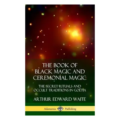 "The Book of Black Magic and Ceremonial Magic: The Secret Rituals and Occult Traditions in Go?ti